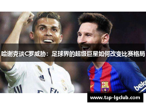 哈谢克谈C罗威胁：足球界的超级巨星如何改变比赛格局