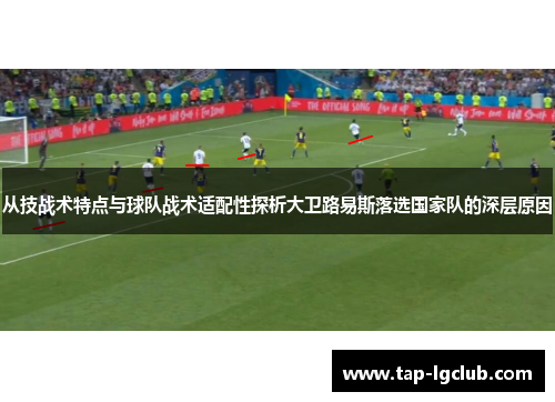 从技战术特点与球队战术适配性探析大卫路易斯落选国家队的深层原因 从技战术特点与球队战术适配性探析大卫路易斯落选国家队的深层原因