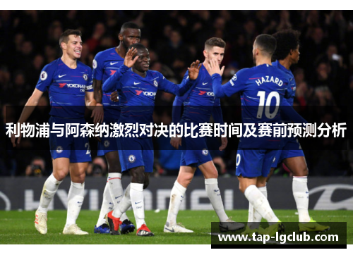 利物浦与阿森纳激烈对决的比赛时间及赛前预测分析 利物浦与阿森纳激烈对决的比赛时间及赛前预测分析