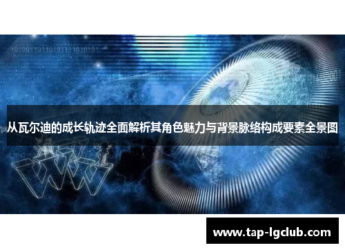 从瓦尔迪的成长轨迹全面解析其角色魅力与背景脉络构成要素全景图 从瓦尔迪的成长轨迹全面解析其角色魅力与背景脉络构成要素全景图
