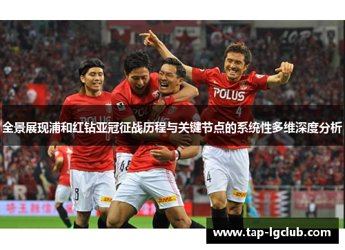 全景展现浦和红钻亚冠征战历程与关键节点的系统性多维深度分析