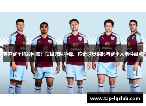 英超赛季精彩回顾：顶级球队争锋、传奇球员崛起与赛季大事件盘点