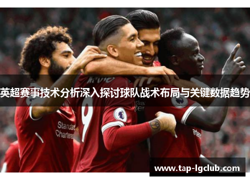 英超赛事技术分析深入探讨球队战术布局与关键数据趋势 英超赛事技术分析深入探讨球队战术布局与关键数据趋势