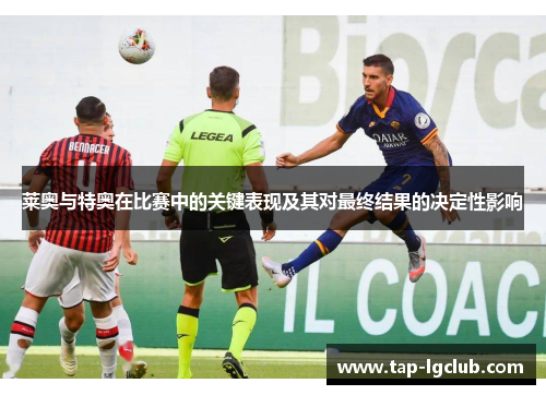 莱奥与特奥在比赛中的关键表现及其对最终结果的决定性影响 莱奥与特奥在比赛中的关键表现及其对最终结果的决定性影响