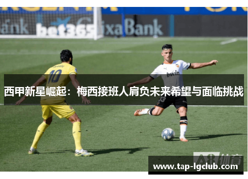 西甲新星崛起：梅西接班人肩负未来希望与面临挑战