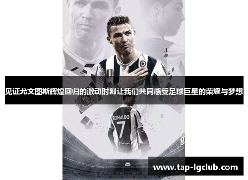 见证尤文图斯辉煌回归的激动时刻让我们共同感受足球巨星的荣耀与梦想