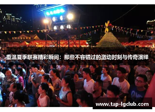 重温夏季联赛精彩瞬间：那些不容错过的激动时刻与传奇演绎