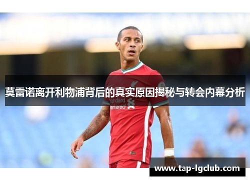 莫雷诺离开利物浦背后的真实原因揭秘与转会内幕分析 莫雷诺离开利物浦背后的真实原因揭秘与转会内幕分析