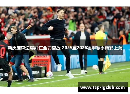 勒沃库森逆袭拜仁全力奋战 2025至2026德甲赛季精彩上演