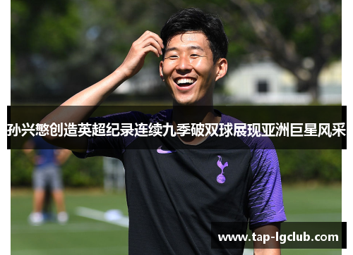 孙兴慜创造英超纪录连续九季破双球展现亚洲巨星风采 孙兴慜创造英超纪录连续九季破双球展现亚洲巨星风采