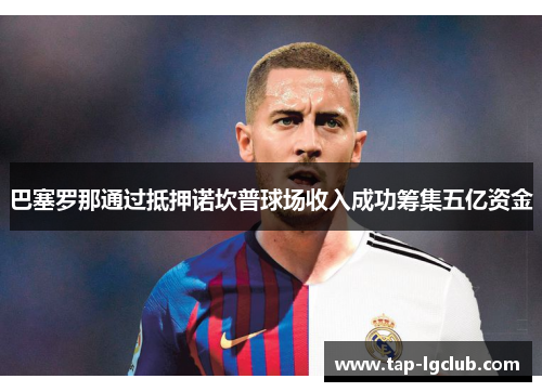 巴塞罗那通过抵押诺坎普球场收入成功筹集五亿资金