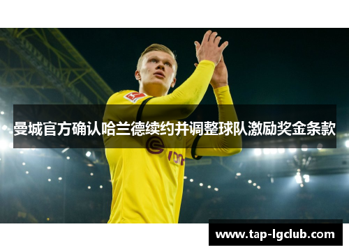 曼城官方确认哈兰德续约并调整球队激励奖金条款 曼城官方确认哈兰德续约并调整球队激励奖金条款