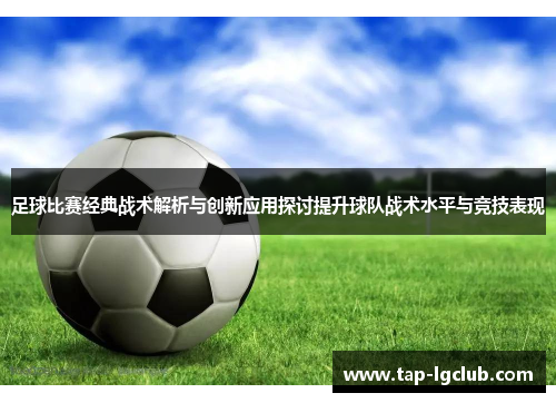 足球比赛经典战术解析与创新应用探讨提升球队战术水平与竞技表现