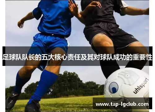 足球队队长的五大核心责任及其对球队成功的重要性